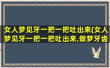 女人梦见牙一把一把吐出来(女人梦见牙一把一把吐出来,做梦牙齿掉 一吐一把是什么意思)